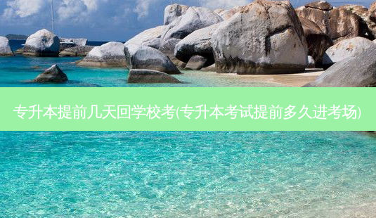 专升本提前几天回学校考(专升本考试提前多久进考场)-第1张图片-天智网 专升本提前几天回学校考(专升本考试提前多久进考场)-第1张图片-天智网