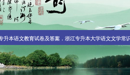 专升本语文教育试卷及答案,浙江专升本大学语文文学常识-第1张图片-天智网 专升本语文教育试卷及答案,浙江专升本大学语文文学常识-第1张图片-天智网