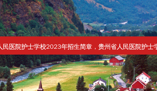 贵州省人民医院护士学校2023年招生简章，贵州省人民医院护士学校地址-第1张图片-汇成专升本网
