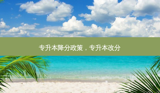 专升本降分政策,专升本改分-第1张图片-天智网 专升本降分政策,专升本改分-第1张图片-天智网