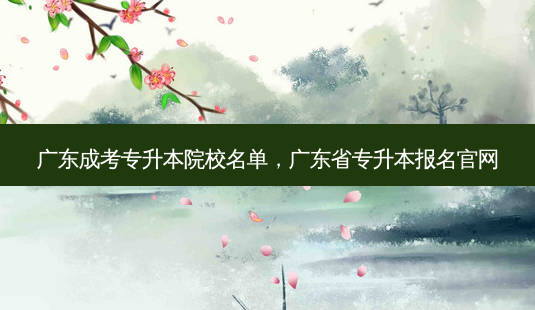 广东成考专升本院校名单,广东省专升本报名官网-第1张图片-天智网 广东成考专升本院校名单,广东省专升本报名官网-第1张图片-天智网