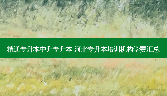 精通专升本中升专升本 河北专升本培训机构学费汇总-第1张图片-天智网 精通专升本中升专升本 河北专升本培训机构学费汇总-第1张图片-天智网