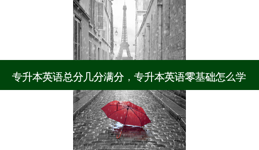 专升本英语总分几分满分,专升本英语零基础怎么学-第1张图片-天智网 专升本英语总分几分满分,专升本英语零基础怎么学-第1张图片-天智网