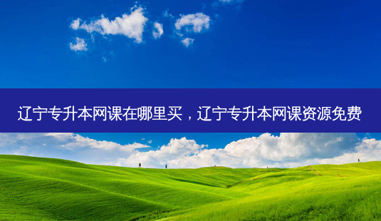 辽宁专升本网课在哪里买,辽宁专升本网课资源免费-第1张图片-天智网 辽宁专升本网课在哪里买,辽宁专升本网课资源免费-第1张图片-天智网