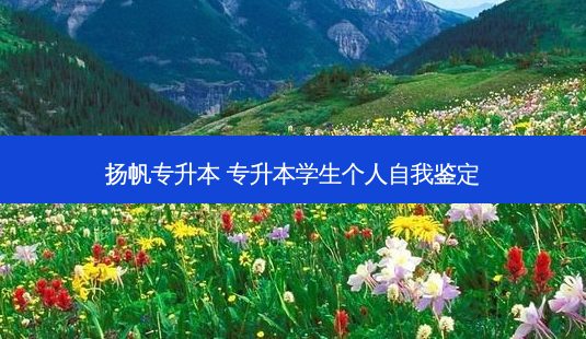 扬帆专升本 专升本学生个人自我鉴定-第1张图片-天智网 扬帆专升本 专升本学生个人自我鉴定-第1张图片-天智网