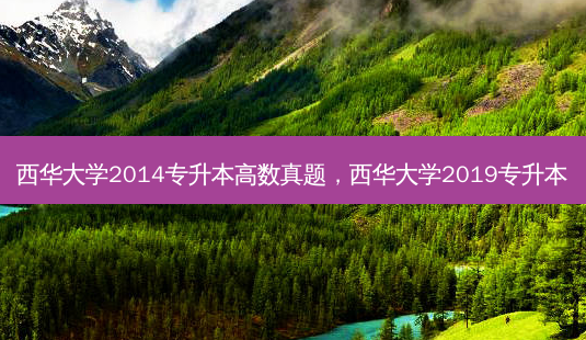 西华大学2014专升本高数真题,西华大学2019专升本-第1张图片-天智网 西华大学2014专升本高数真题,西华大学2019专升本-第1张图片-天智网