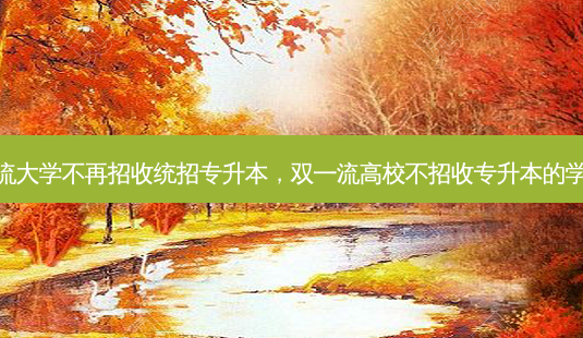 双 *** 大学不再招收统招专升本,双 *** 高校不招收专升本的学生吗-第1张图片-天智网 双 *** 大学不再招收统招专升本,双 *** 高校不招收专升本的学生吗-第1张图片-天智网