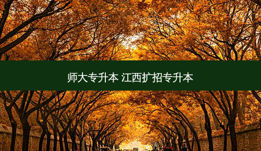 师大专升本 江西扩招专升本-第1张图片-天智网 师大专升本 江西扩招专升本-第1张图片-天智网
