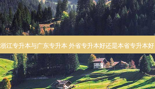 浙江专升本与广东专升本 外省专升本好还是本省专升本好-第1张图片-天智网 浙江专升本与广东专升本 外省专升本好还是本省专升本好-第1张图片-天智网