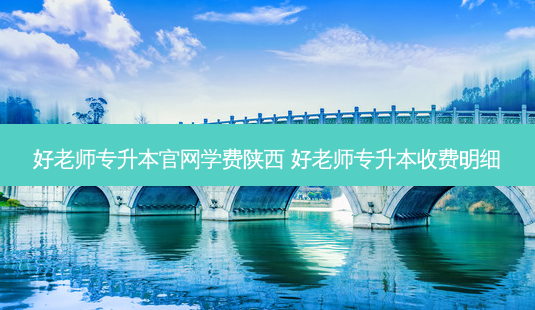 好老师专升本官网学费陕西 好老师专升本收费明细-第1张图片-天智网 好老师专升本官网学费陕西 好老师专升本收费明细-第1张图片-天智网