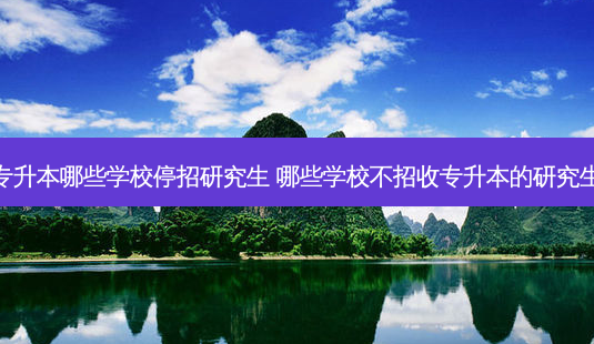 专升本哪些学校停招研究生 哪些学校不招收专升本的研究生-第1张图片-天智网 专升本哪些学校停招研究生 哪些学校不招收专升本的研究生-第1张图片-天智网