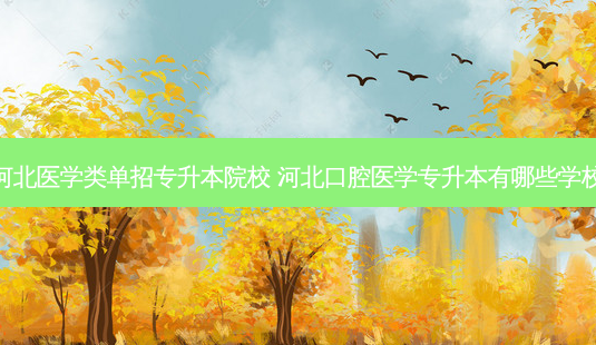 河北医学类单招专升本院校 河北口腔医学专升本有哪些学校-第1张图片-天智网 河北医学类单招专升本院校 河北口腔医学专升本有哪些学校-第1张图片-天智网