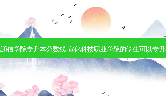 宣化通信学院专升本分数线 宣化科技职业学院的学生可以专升本吗-第1张图片-天智网 宣化通信学院专升本分数线 宣化科技职业学院的学生可以专升本吗-第1张图片-天智网