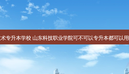 山东省数控技术专升本学校 山东科技职业学院可不可以专升本都可以用哪些专业报考-第1张图片-天智网 山东省数控技术专升本学校 山东科技职业学院可不可以专升本都可以用哪些专业报考-第1张图片-天智网
