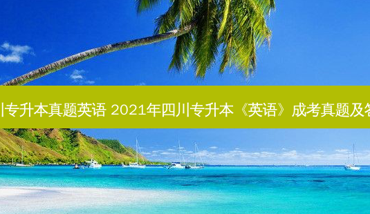 去年四川专升本真题英语 2021年四川专升本《英语》成考真题及答案解析-第1张图片-天智网 去年四川专升本真题英语 2021年四川专升本《英语》成考真题及答案解析-第1张图片-天智网