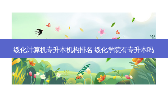 绥化计算机专升本机构排名 绥化学院有专升本吗-第1张图片-天智网 绥化计算机专升本机构排名 绥化学院有专升本吗-第1张图片-天智网