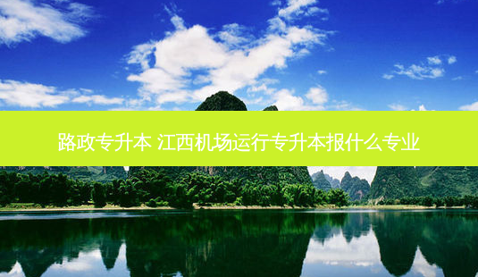 路政专升本 江西机场运行专升本报什么专业-第1张图片-天智网 路政专升本 江西机场运行专升本报什么专业-第1张图片-天智网