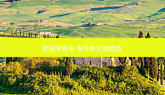 统招专升本 专升本天津师范-第1张图片-天智网 统招专升本 专升本天津师范-第1张图片-天智网