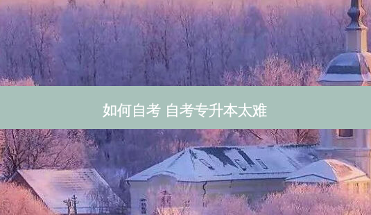 如何自考 自考专升本太难-第1张图片-天智网 如何自考 自考专升本太难-第1张图片-天智网