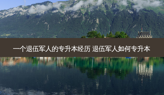 一个退伍军人的专升本经历 退伍军人如何专升本-第1张图片-天智网 一个退伍军人的专升本经历 退伍军人如何专升本-第1张图片-天智网