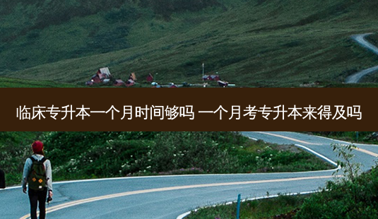 临床专升本一个月时间够吗 一个月考专升本来得及吗-第1张图片-天智网 临床专升本一个月时间够吗 一个月考专升本来得及吗-第1张图片-天智网
