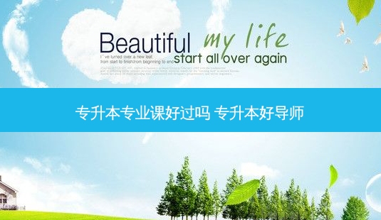 专升本专业课好过吗 专升本好导师-第1张图片-天智网 专升本专业课好过吗 专升本好导师-第1张图片-天智网