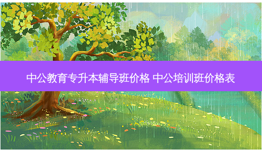 中公教育专升本辅导班价格 中公培训班价格表-第1张图片-天智网 中公教育专升本辅导班价格 中公培训班价格表-第1张图片-天智网