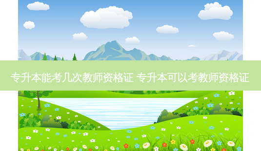 专升本能考几次教师资格证 专升本可以考教师资格证-第1张图片-天智网 专升本能考几次教师资格证 专升本可以考教师资格证-第1张图片-天智网