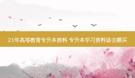 21年高等教育专升本资料 专升本学习资料该去哪买-第1张图片-天智网 21年高等教育专升本资料 专升本学习资料该去哪买-第1张图片-天智网