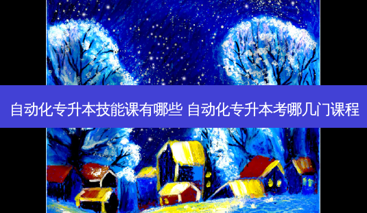 自动化专升本技能课有哪些 自动化专升本考哪几门课程-第1张图片-天智网 自动化专升本技能课有哪些 自动化专升本考哪几门课程-第1张图片-天智网