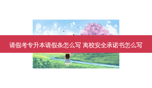 请假考专升本请假条怎么写 离校 *** 承诺书怎么写-第1张图片-天智网 请假考专升本请假条怎么写 离校 *** 承诺书怎么写-第1张图片-天智网