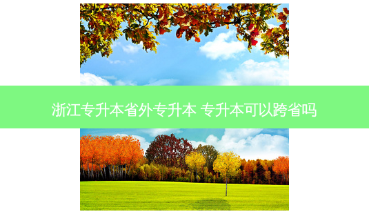 浙江专升本省外专升本 专升本可以跨省吗-第1张图片-天智网 浙江专升本省外专升本 专升本可以跨省吗-第1张图片-天智网