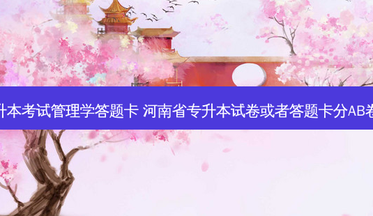 专升本考试管理学答题卡 河南省专升本试卷或者答题卡分AB卷吗-第1张图片-天智网 专升本考试管理学答题卡 河南省专升本试卷或者答题卡分AB卷吗-第1张图片-天智网