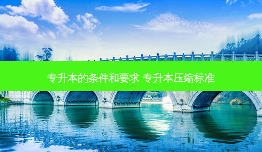 专升本的条件和要求 专升本压缩标准-第1张图片-天智网 专升本的条件和要求 专升本压缩标准-第1张图片-天智网