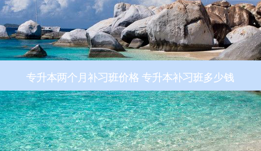 专升本两个月补习班价格 专升本补习班多少钱-第1张图片-天智网 专升本两个月补习班价格 专升本补习班多少钱-第1张图片-天智网