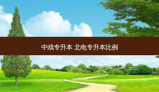中戏专升本 北电专升本比例-第1张图片-天智网 中戏专升本 北电专升本比例-第1张图片-天智网