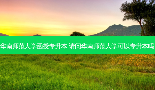 华南师范大学函授专升本 请问华南师范大学可以专升本吗-第1张图片-天智网 华南师范大学函授专升本 请问华南师范大学可以专升本吗-第1张图片-天智网