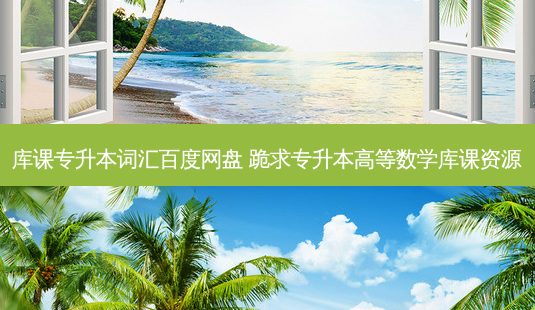 库课专升本词汇百度网盘 跪求专升本高等数学库课资源-第1张图片-天智网 库课专升本词汇百度网盘 跪求专升本高等数学库课资源-第1张图片-天智网