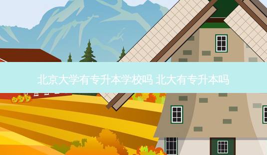 北京大学有专升本学校吗 北大有专升本吗-第1张图片-天智网 北京大学有专升本学校吗 北大有专升本吗-第1张图片-天智网