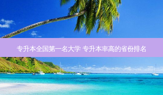 专升本 *** 名大学 专升本率高的省份排名-第1张图片-天智网 专升本 *** 名大学 专升本率高的省份排名-第1张图片-天智网