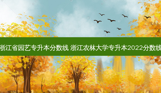 浙江省园艺专升本分数线 浙江农林大学专升本2022分数线-第1张图片-天智网 浙江省园艺专升本分数线 浙江农林大学专升本2022分数线-第1张图片-天智网