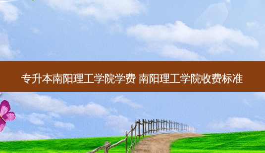 专升本南阳理工学院学费 南阳理工学院收费标准-第1张图片-天智网 专升本南阳理工学院学费 南阳理工学院收费标准-第1张图片-天智网