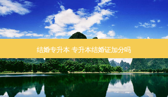 结婚专升本 专升本结婚证加分吗-第1张图片-天智网 结婚专升本 专升本结婚证加分吗-第1张图片-天智网