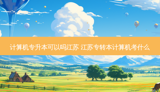 计算机专升本可以吗江苏 江苏专转本计算机考什么-第1张图片-天智网 计算机专升本可以吗江苏 江苏专转本计算机考什么-第1张图片-天智网