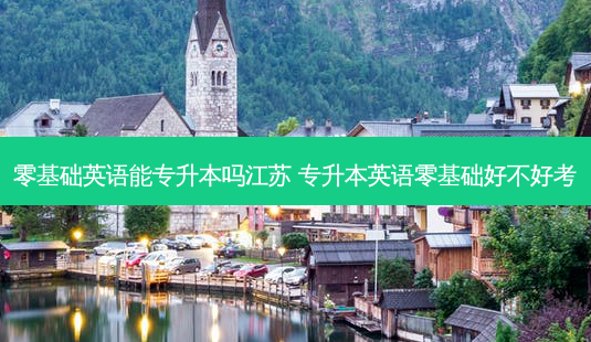 零基础英语能专升本吗江苏 专升本英语零基础好不好考-第1张图片-天智网 零基础英语能专升本吗江苏 专升本英语零基础好不好考-第1张图片-天智网