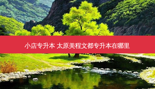 小店专升本 太原美程文都专升本在哪里-第1张图片-天智网 小店专升本 太原美程文都专升本在哪里-第1张图片-天智网