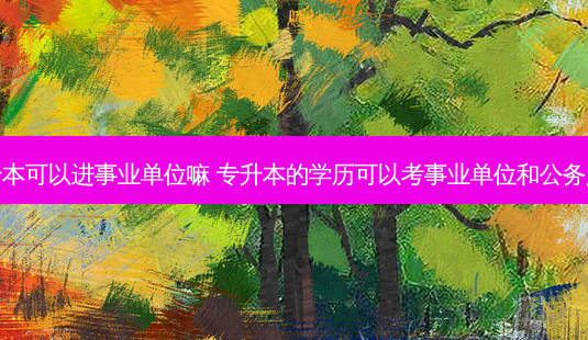 专升本可以进事业单位嘛 专升本的学历可以考事业单位和公务员吗-第1张图片-天智网 专升本可以进事业单位嘛 专升本的学历可以考事业单位和公务员吗-第1张图片-天智网