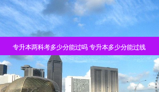 专升本两科考多少分能过吗 专升本多少分能过线-第1张图片-天智网 专升本两科考多少分能过吗 专升本多少分能过线-第1张图片-天智网