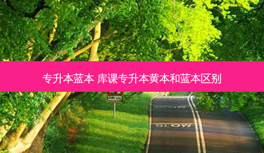 专升本蓝本 库课专升本黄本和蓝本区别-第1张图片-天智网 专升本蓝本 库课专升本黄本和蓝本区别-第1张图片-天智网