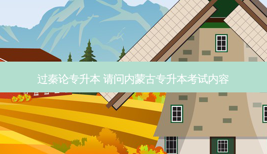 过秦论专升本 请问内蒙古专升本考试内容-第1张图片-天智网 过秦论专升本 请问内蒙古专升本考试内容-第1张图片-天智网